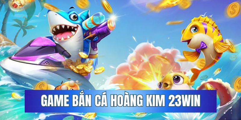 game bắn cá hoàng kim 23win