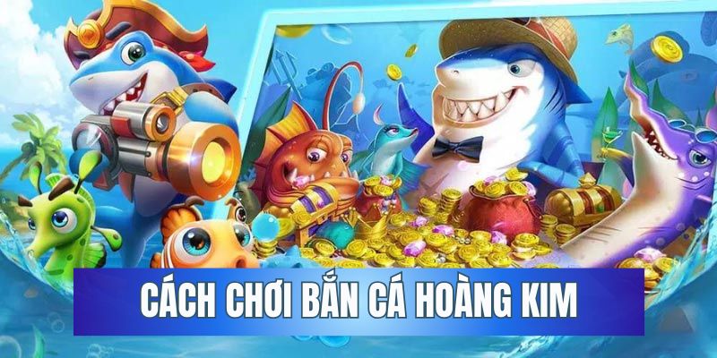 Cách chơi bắn cá hoàng kim